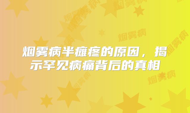 烟雾病半瘫疼的原因，揭示罕见病痛背后的真相