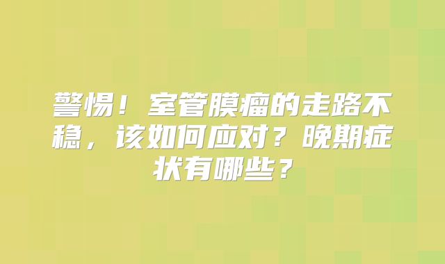 警惕！室管膜瘤的走路不稳，该如何应对？晚期症状有哪些？