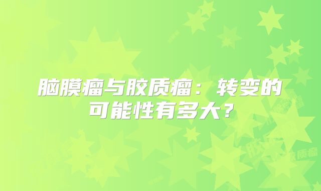 脑膜瘤与胶质瘤：转变的可能性有多大？