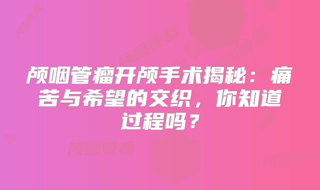 颅咽管瘤开颅手术揭秘：痛苦与希望的交织，你知道过程吗？