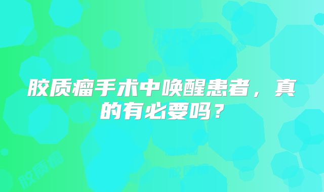 胶质瘤手术中唤醒患者，真的有必要吗？