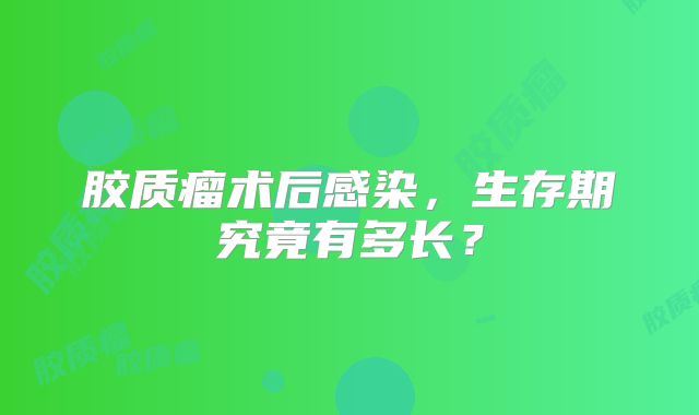胶质瘤术后感染，生存期究竟有多长？