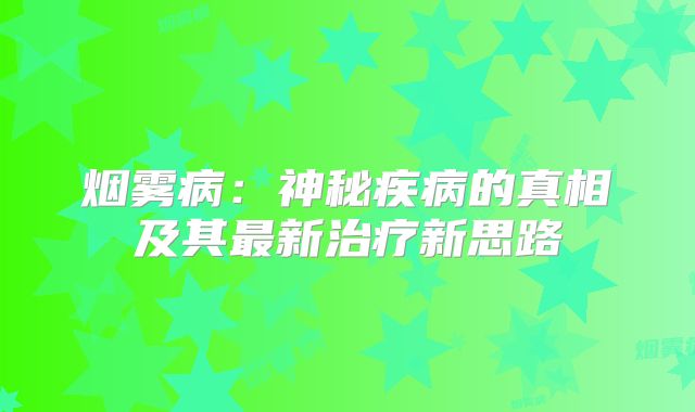 烟雾病：神秘疾病的真相及其最新治疗新思路
