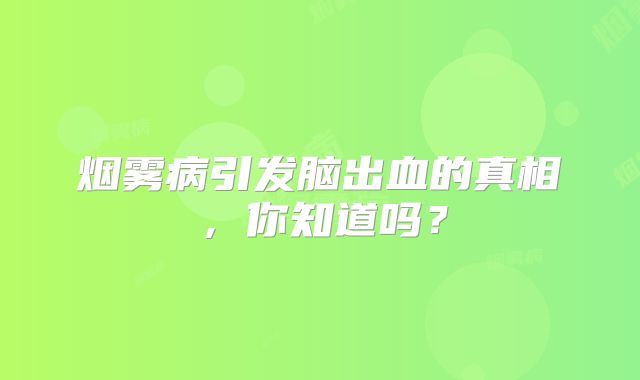 烟雾病引发脑出血的真相，你知道吗？