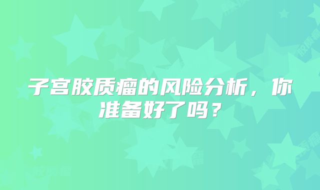子宫胶质瘤的风险分析，你准备好了吗？