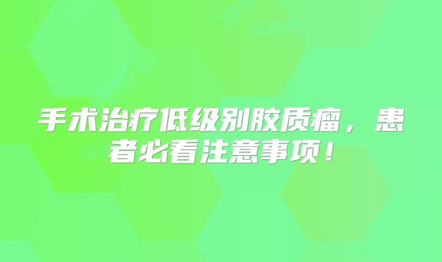 手术治疗低级别胶质瘤，患者必看注意事项！