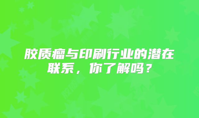胶质瘤与印刷行业的潜在联系，你了解吗？