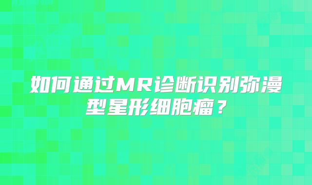 如何通过MR诊断识别弥漫型星形细胞瘤？