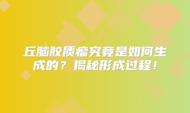 丘脑胶质瘤究竟是如何生成的？揭秘形成过程！