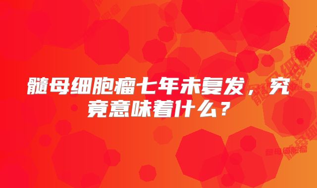 髓母细胞瘤七年未复发，究竟意味着什么？