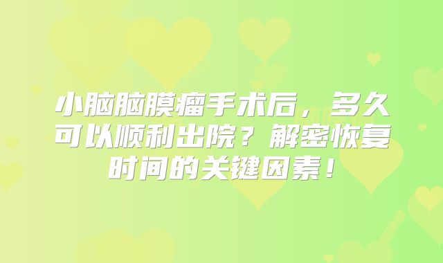 小脑脑膜瘤手术后，多久可以顺利出院？解密恢复时间的关键因素！