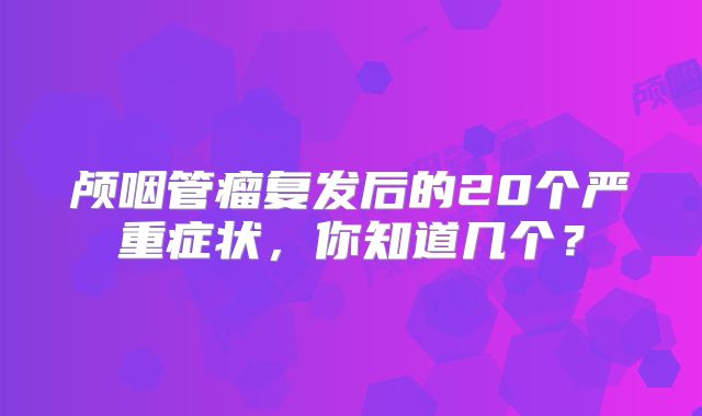颅咽管瘤复发后的20个严重症状，你知道几个？