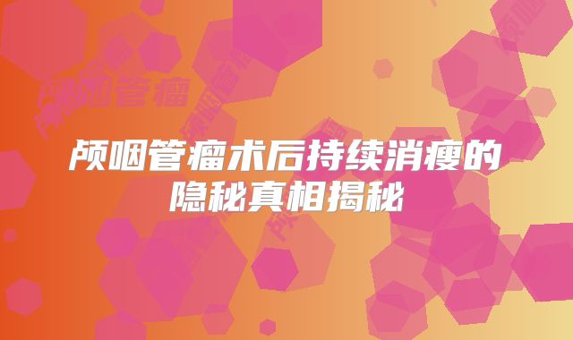 颅咽管瘤术后持续消瘦的隐秘真相揭秘