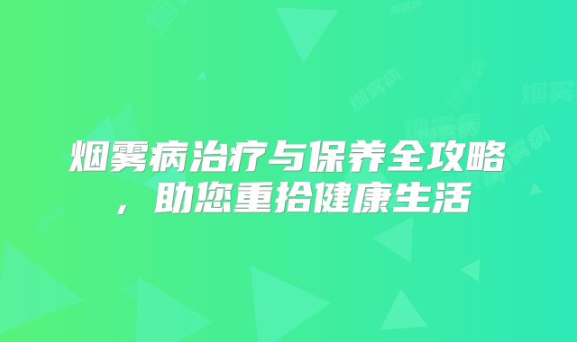 烟雾病治疗与保养全攻略，助您重拾健康生活