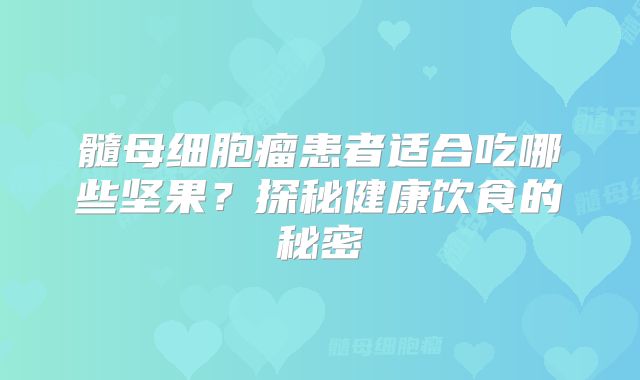 髓母细胞瘤患者适合吃哪些坚果？探秘健康饮食的秘密
