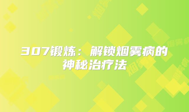 307锻炼：解锁烟雾病的神秘治疗法