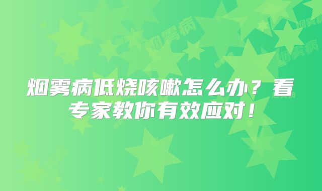 烟雾病低烧咳嗽怎么办？看专家教你有效应对！