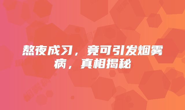 熬夜成习，竟可引发烟雾病，真相揭秘