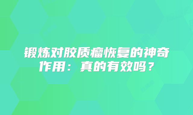 锻炼对胶质瘤恢复的神奇作用：真的有效吗？