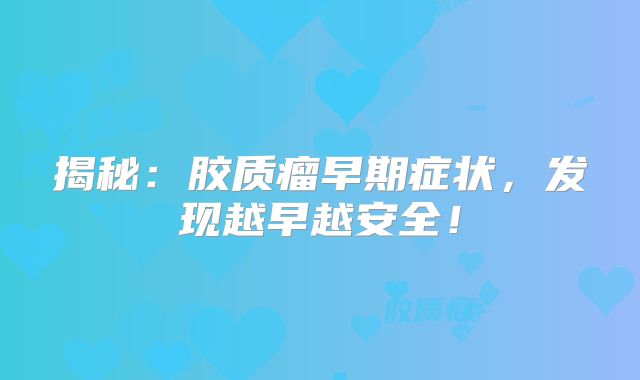 揭秘：胶质瘤早期症状，发现越早越安全！