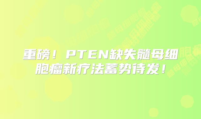 重磅！PTEN缺失髓母细胞瘤新疗法蓄势待发！