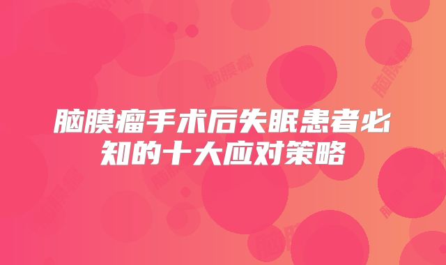 脑膜瘤手术后失眠患者必知的十大应对策略