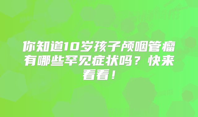 你知道10岁孩子颅咽管瘤有哪些罕见症状吗？快来看看！