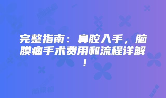 完整指南：鼻腔入手，脑膜瘤手术费用和流程详解！