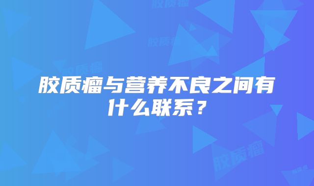 胶质瘤与营养不良之间有什么联系？