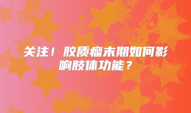 关注！胶质瘤末期如何影响肢体功能？