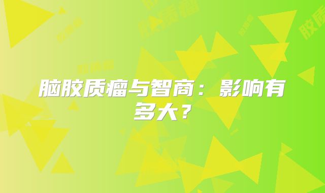 脑胶质瘤与智商：影响有多大？