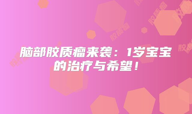 脑部胶质瘤来袭：1岁宝宝的治疗与希望！
