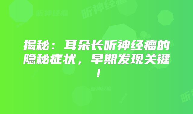 揭秘：耳朵长听神经瘤的隐秘症状，早期发现关键！