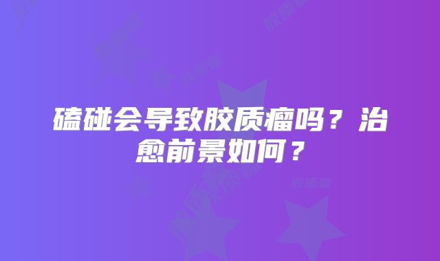 磕碰会导致胶质瘤吗？治愈前景如何？