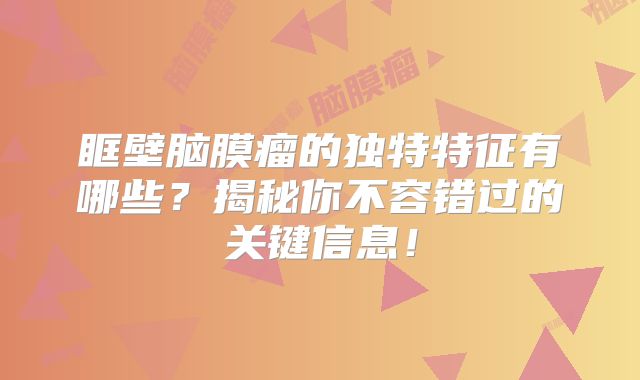 眶壁脑膜瘤的独特特征有哪些？揭秘你不容错过的关键信息！