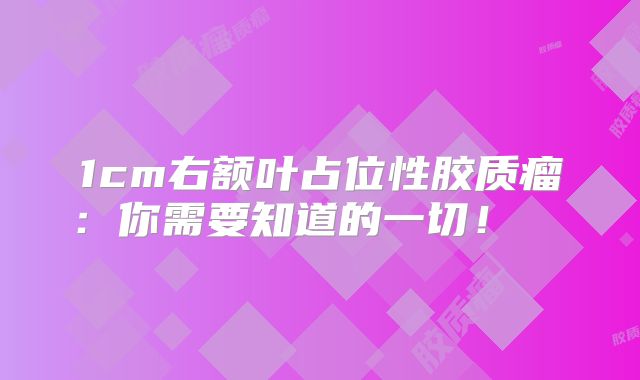 1cm右额叶占位性胶质瘤：你需要知道的一切！  