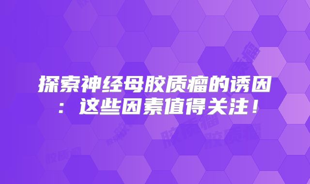 探索神经母胶质瘤的诱因：这些因素值得关注！