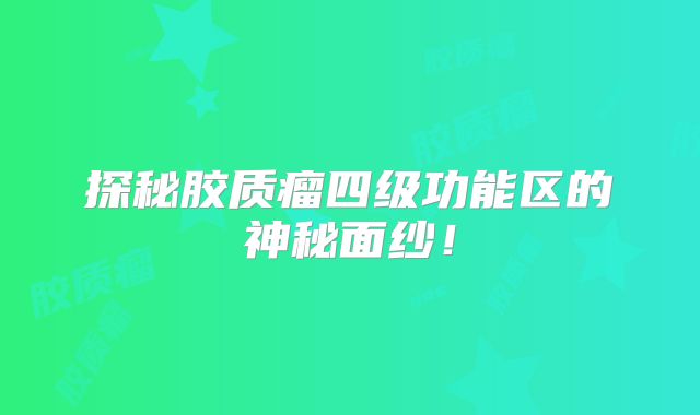 探秘胶质瘤四级功能区的神秘面纱！