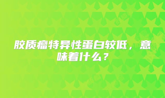 胶质瘤特异性蛋白较低，意味着什么？