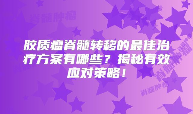 胶质瘤脊髓转移的最佳治疗方案有哪些？揭秘有效应对策略！
