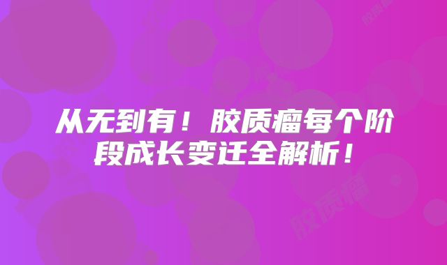 从无到有！胶质瘤每个阶段成长变迁全解析！