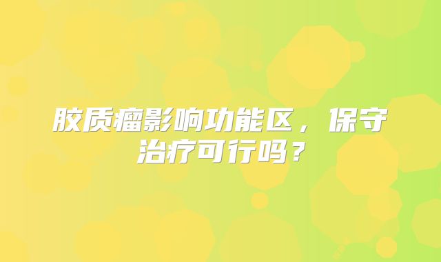 胶质瘤影响功能区，保守治疗可行吗？