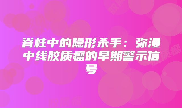 脊柱中的隐形杀手：弥漫中线胶质瘤的早期警示信号