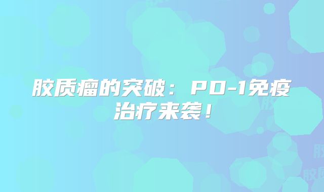 胶质瘤的突破：PD-1免疫治疗来袭！