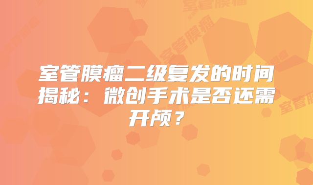 室管膜瘤二级复发的时间揭秘：微创手术是否还需开颅？