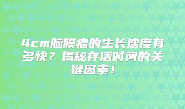 4cm脑膜瘤的生长速度有多快？揭秘存活时间的关键因素！