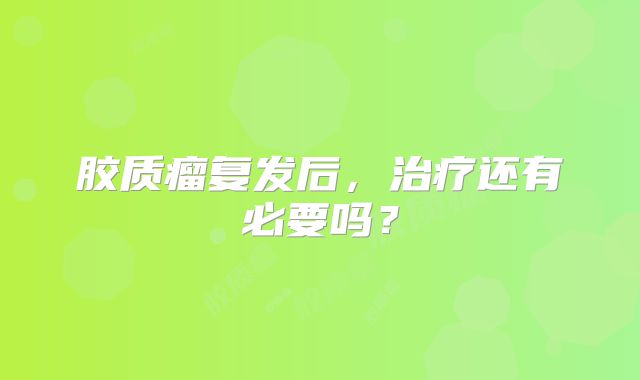胶质瘤复发后，治疗还有必要吗？