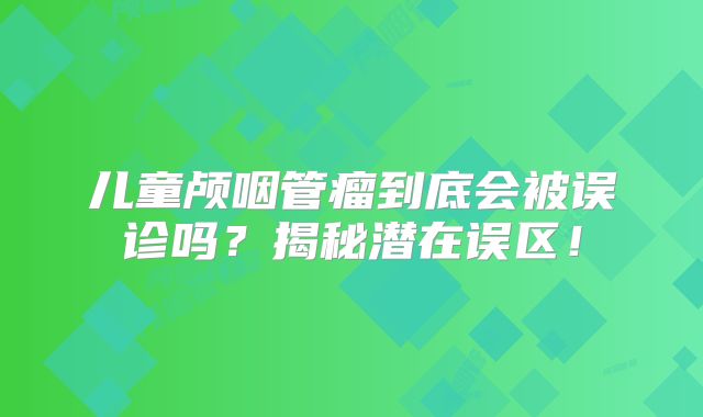 儿童颅咽管瘤到底会被误诊吗？揭秘潜在误区！