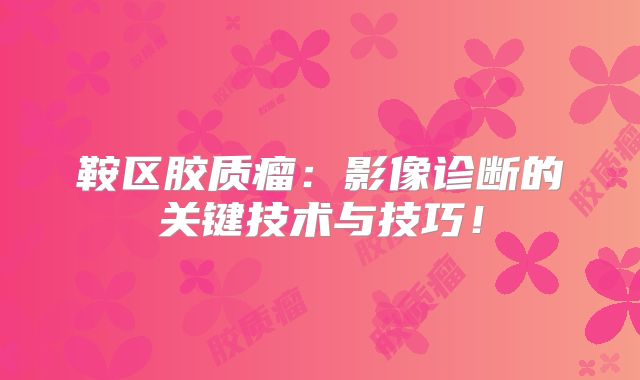 鞍区胶质瘤：影像诊断的关键技术与技巧！
