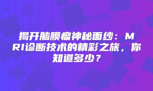 揭开脑膜瘤神秘面纱：MRI诊断技术的精彩之旅，你知道多少？